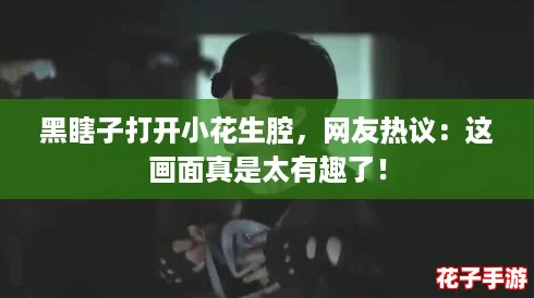 黑瞎子打开小花生腔，网友热议：这画面真是太有趣了！
