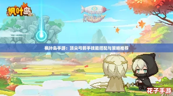 枫叶岛手游:顶尖弓箭手技能搭配与策略推荐 枫叶岛手游:顶尖弓箭手技能搭配与策略推荐