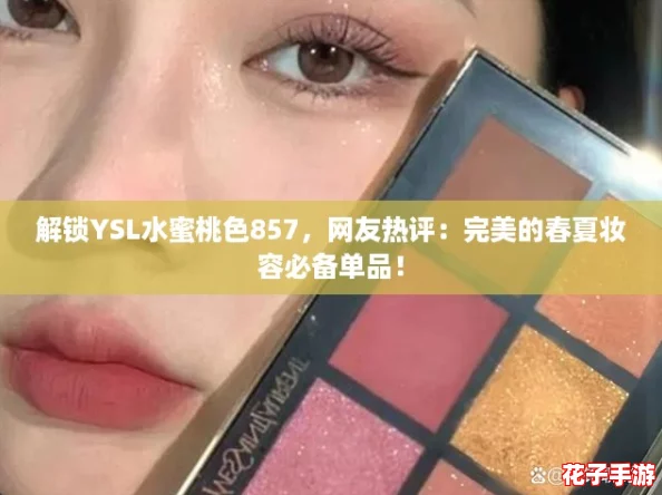 解锁YSL水蜜桃色857，网友热评：完美的春夏妆容必备单品！