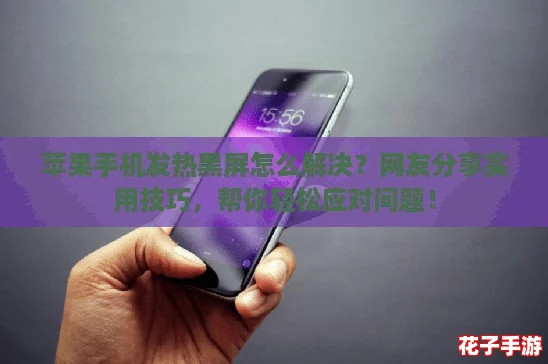 苹果手机发热黑屏怎么解决？网友分享实用技巧，帮你轻松应对问题！