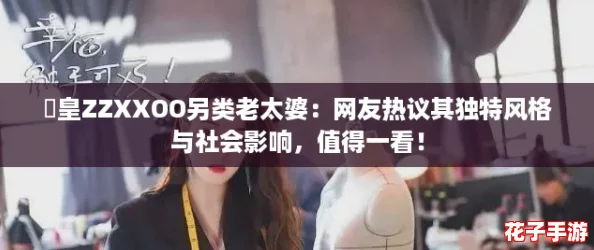 嘼皇ZZXXOO另类老太婆:网友热议其独特风格与社会影响,值得一看! 嘼皇ZZXXOO另类老太婆:网友热议其独特风格与社会影响,值得一看!