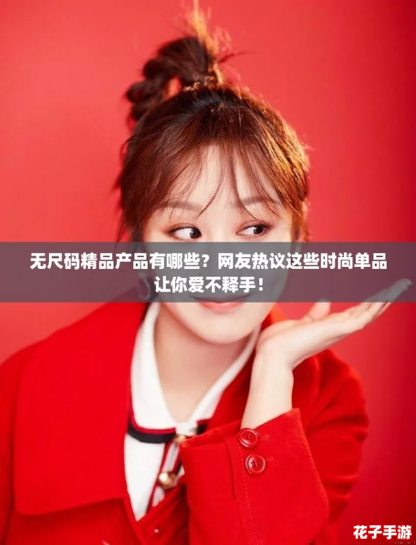 无尺码精品产品有哪些？网友热议这些时尚单品让你爱不释手！