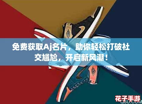 免费获取Aj名片,助你轻松打破社交尴尬,开启新风潮! 免费获取Aj名片,助你轻松打破社交尴尬,开启新风潮!