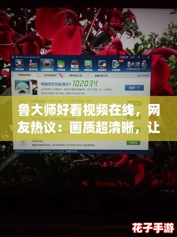 鲁大师好看视频在线,网友热议:画质超清晰,让我欲罢不能的精彩体验! 鲁大师好看视频在线,网友热议:画质超清晰,让我欲罢不能的精彩体验!