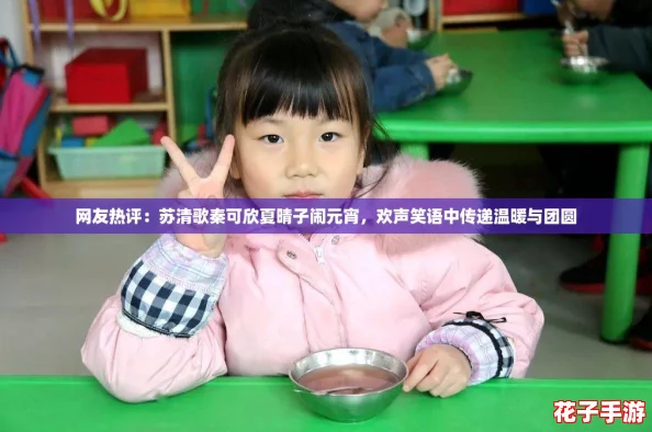 网友热评：苏清歌秦可欣夏晴子闹元宵，欢声笑语中传递温暖与团圆