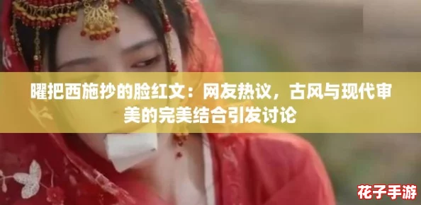 曜把西施抄的脸红文：网友热议，古风与现代审美的完美结合引发讨论