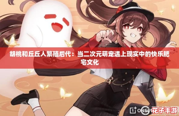 胡桃和丘丘人繁殖后代：当二次元萌宠遇上现实中的快乐肥宅文化
