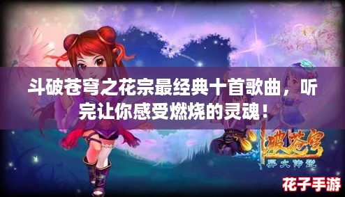 斗破苍穹之花宗最经典十首歌曲，听完让你感受燃烧的灵魂！