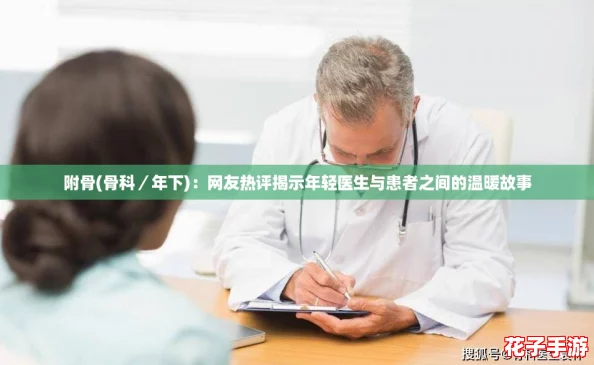 附骨(骨科／年下)：网友热评揭示年轻医生与患者之间的温暖故事
