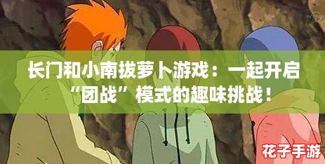 长门和小南拔萝卜游戏：一起开启“团战”模式的趣味挑战！