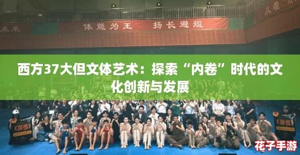 西方37大但文体艺术:探索“内卷”时代的文化创新与发展 西方37大但文体艺术:探索“内卷”时代的文化创新与发展