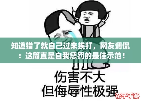 知道错了就自己过来挨打，网友调侃：这简直是自我惩罚的最佳示范！