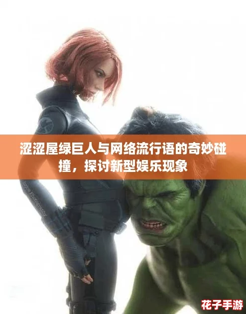涩涩屋绿巨人与网络流行语的奇妙碰撞，探讨新型娱乐现象