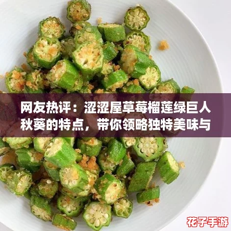 网友热评：涩涩屋草莓榴莲绿巨人秋葵的特点，带你领略独特美味与口感的完美结合！