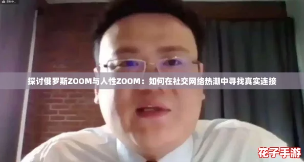 探讨俄罗斯ZOOM与人性ZOOM：如何在社交网络热潮中寻找真实连接