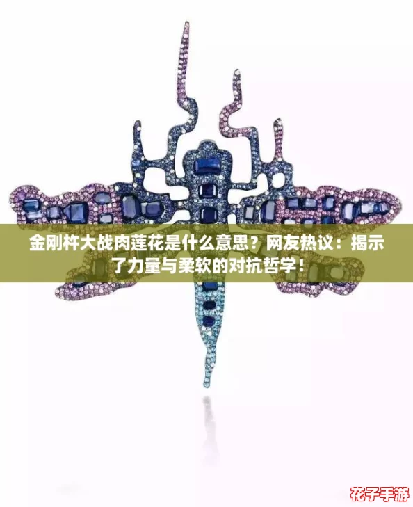 金刚杵大战肉莲花是什么意思？网友热议：揭示了力量与柔软的对抗哲学！