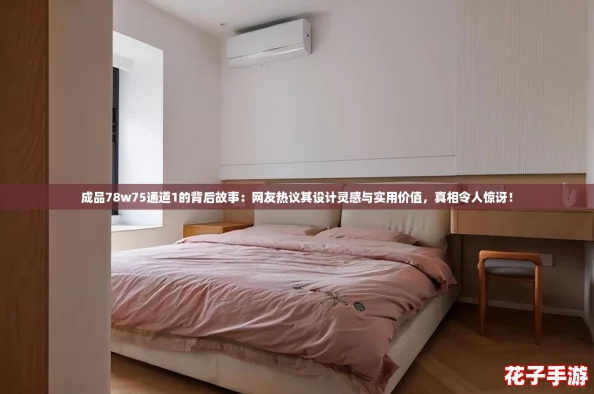 成品78w75通道1的背后故事:网友热议其设计灵感与实用价值,真相令人惊讶! 成品78w75通道1的背后故事:网友热议其设计灵感与实用价值,真相令人惊讶!
