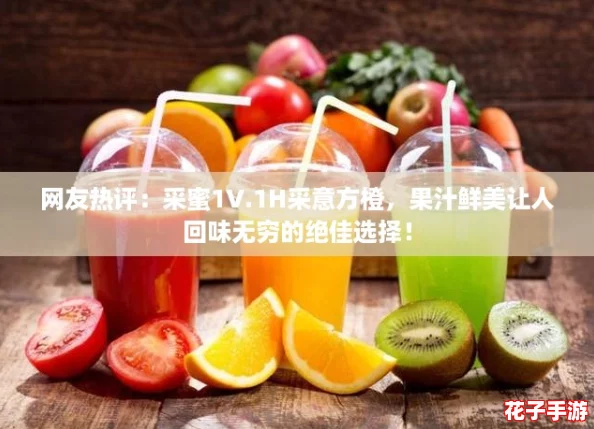 网友热评：采蜜1V.1H采意方橙，果汁鲜美让人回味无穷的绝佳选择！