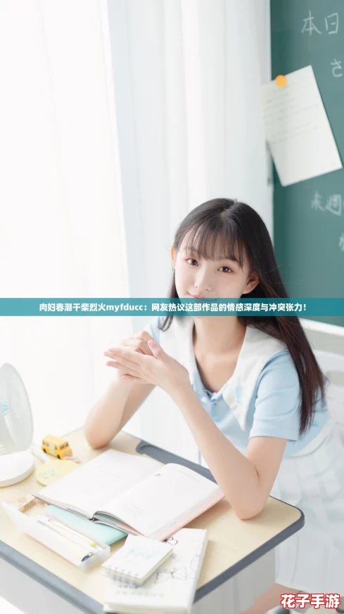 肉妇春潮干柴烈火myfducc：网友热议这部作品的情感深度与冲突张力！