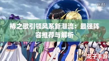 椿之歌引领风系新潮流：最强阵容推荐与解析