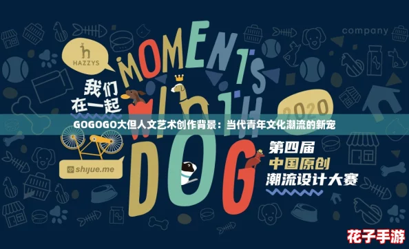 GOGOGO大但人文艺术创作背景：当代青年文化潮流的新宠