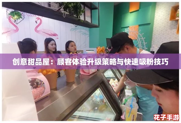 创意甜品屋：顾客体验升级策略与快速吸粉技巧