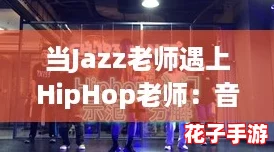 当Jazz老师遇上HipHop老师：音乐碰撞下的热血潮流新风尚