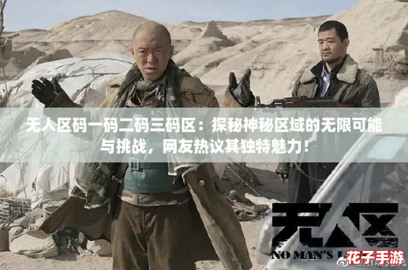 无人区码一码二码三码区:探秘神秘区域的无限可能与挑战,网友热议其独特魅力! 无人区码一码二码三码区:探秘神秘区域的无限可能与挑战,网友热议其独特魅力!