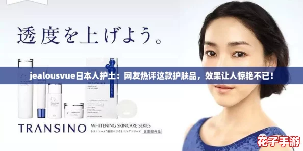 jealousvue日本人护土：网友热评这款护肤品，效果让人惊艳不已！
