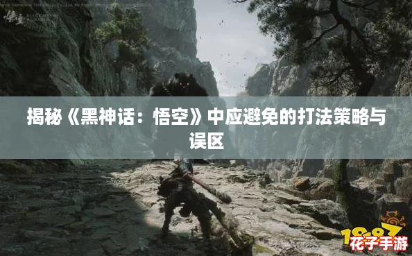 揭秘《黑神话:悟空》中应避免的打法策略与误区 揭秘《黑神话:悟空》中应避免的打法策略与误区