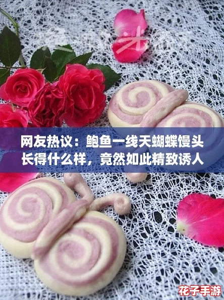 网友热议：鲍鱼一线天蝴蝶馒头长得什么样，竟然如此精致诱人！
