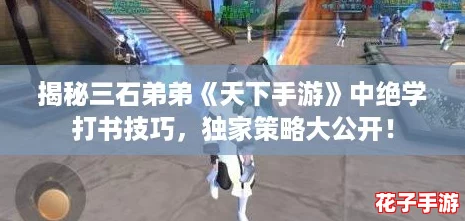 揭秘三石弟弟《天下手游》中绝学打书技巧,独家策略大公开! 揭秘三石弟弟《天下手游》中绝学打书技巧,独家策略大公开!