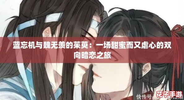 蓝忘机与魏无羡的茱萸：一场甜蜜而又虐心的双向暗恋之旅