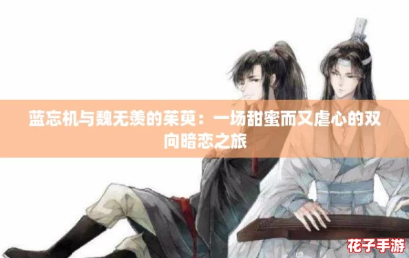 蓝忘机与魏无羡的茱萸：一场甜蜜而又虐心的双向暗恋之旅