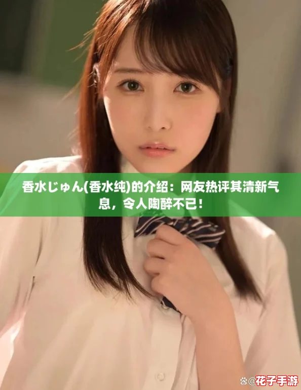 香水じゅん(香水纯)的介绍：网友热评其清新气息，令人陶醉不已！