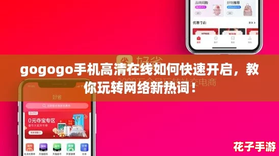 gogogo手机高清在线如何快速开启，教你玩转网络新热词！