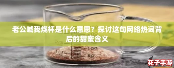 老公喊我烧杯是什么意思？探讨这句网络热词背后的甜蜜含义