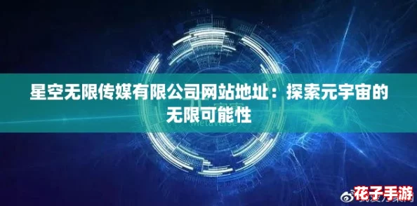 星空无限传媒有限公司网站地址：探索元宇宙的无限可能性