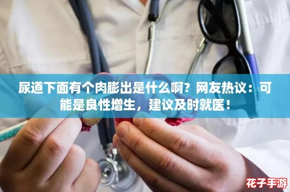 尿道下面有个肉膨出是什么啊？网友热议：可能是良性增生，建议及时就医！