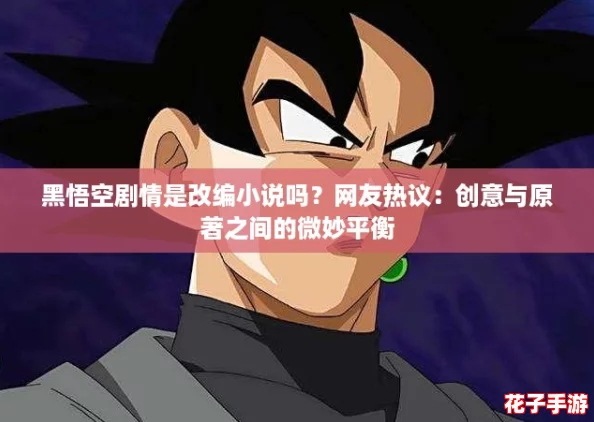 黑悟空剧情是改编小说吗？网友热议：创意与原著之间的微妙平衡