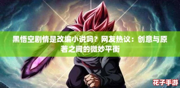 黑悟空剧情是改编小说吗？网友热议：创意与原著之间的微妙平衡