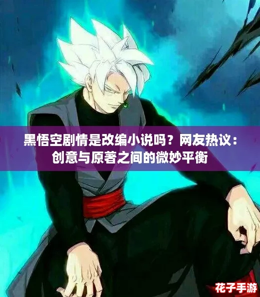 黑悟空剧情是改编小说吗？网友热议：创意与原著之间的微妙平衡
