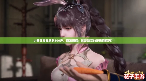 小舞狂零食肥到300斤，网友调侃：这是吃货的终极目标吗？