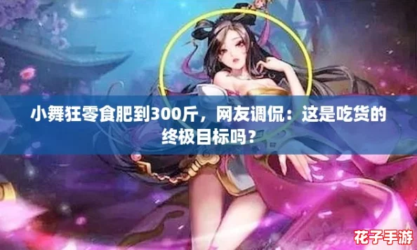 小舞狂零食肥到300斤,网友调侃:这是吃货的终极目标吗? 小舞狂零食肥到300斤,网友调侃:这是吃货的终极目标吗?