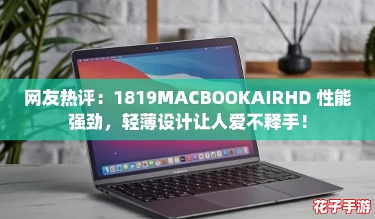 网友热评：1819MACBOOKAIRHD 性能强劲，轻薄设计让人爱不释手！