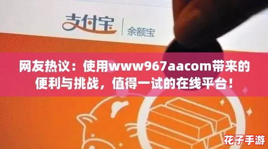 网友热议：使用www967aacom带来的便利与挑战，值得一试的在线平台！