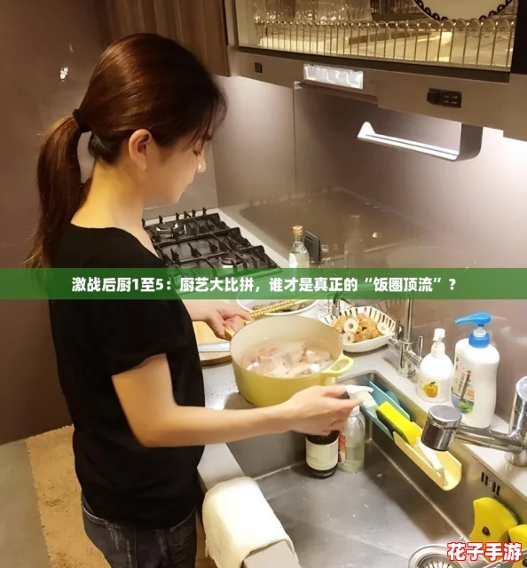 激战后厨1至5：厨艺大比拼，谁才是真正的“饭圈顶流”？