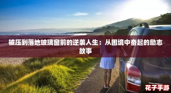 被压到落地玻璃窗前的逆袭人生：从困境中奋起的励志故事