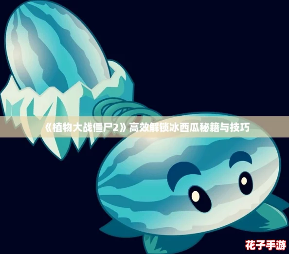 《植物大战僵尸2》高效解锁冰西瓜秘籍与技巧 《植物大战僵尸2》高效解锁冰西瓜秘籍与技巧
