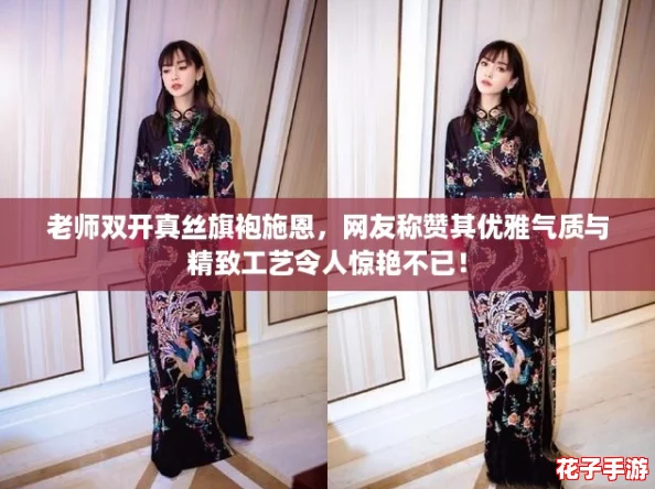老师双开真丝旗袍施恩，网友称赞其优雅气质与精致工艺令人惊艳不已！